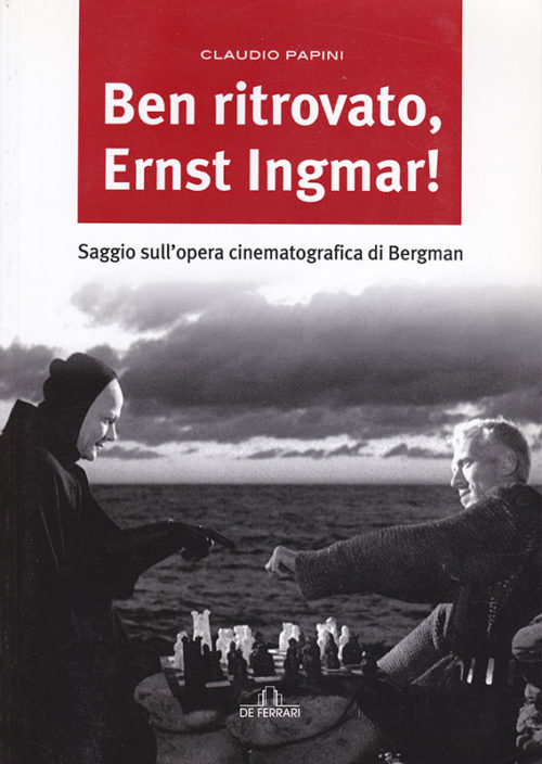 Claudio Papini Ben ritrovato Ernst Ingmar! Saggio sull'opera cinematografica di Bergman De Ferrari Editore