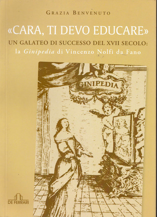 Grazia Benvenuto "Cara, ti devo educare" - Un galateo di successo del XVII secolo: la Ginipedia di Vincenzo Nolfi da Fano De Ferrari Editore