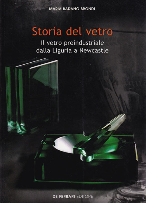 Maria Badano Brondi Storia del vetro Il vetro preindustriale dalla Liguria a Newcastle De Ferrari Editore